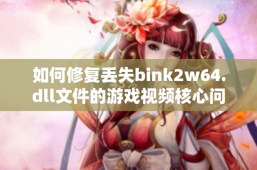 如何修复丢失bink2w64.dll文件的游戏视频核心问题指南