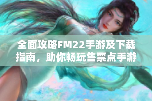 全面攻略FM22手游及下载指南，助你畅玩售票点手游