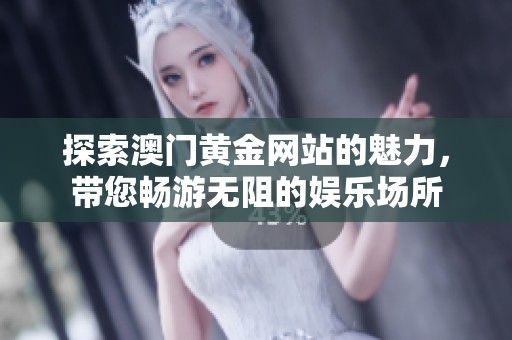 探索澳门黄金网站的魅力，带您畅游无阻的娱乐场所