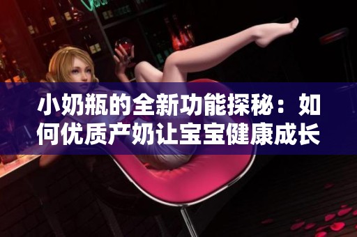 小奶瓶的全新功能探秘：如何优质产奶让宝宝健康成长