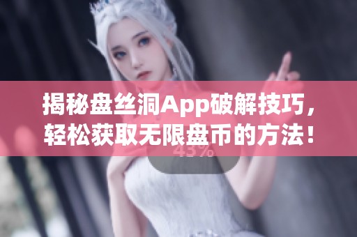 揭秘盘丝洞App破解技巧，轻松获取无限盘币的方法！