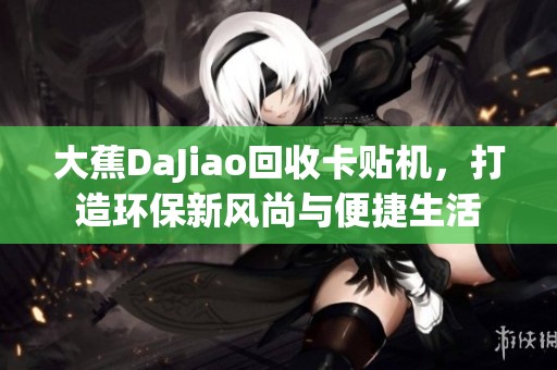 大蕉DaJiao回收卡贴机，打造环保新风尚与便捷生活