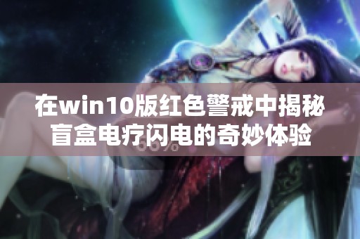 在win10版红色警戒中揭秘盲盒电疗闪电的奇妙体验