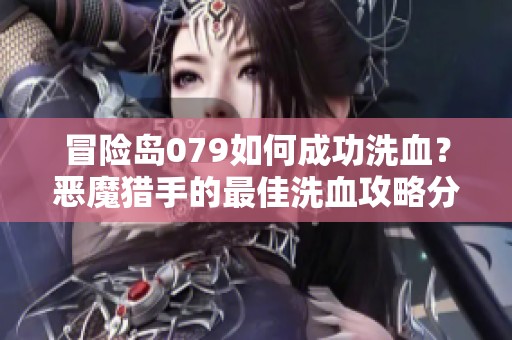 冒险岛079如何成功洗血？恶魔猎手的最佳洗血攻略分享