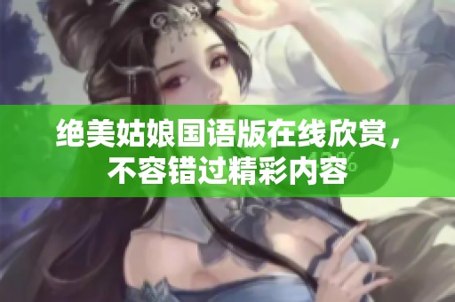 绝美姑娘国语版在线欣赏，不容错过精彩内容