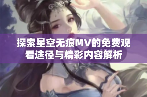 探索星空无痕MV的免费观看途径与精彩内容解析