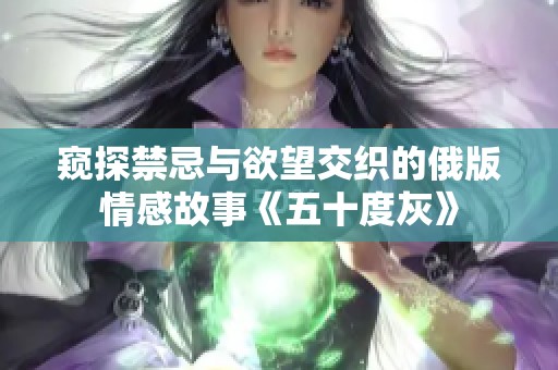 窥探禁忌与欲望交织的俄版情感故事《五十度灰》