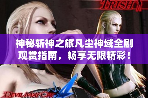 神秘斩神之旅凡尘神域全剧观赏指南，畅享无限精彩！