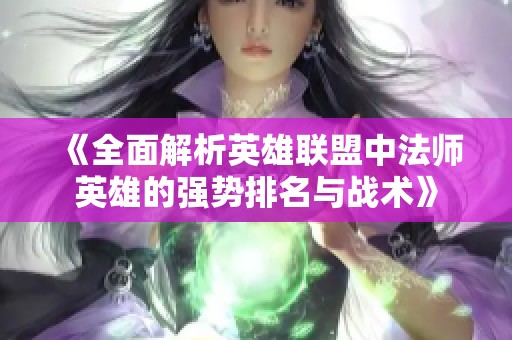 《全面解析英雄联盟中法师英雄的强势排名与战术》