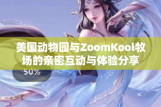 美国动物园与ZoomKool牧场的亲密互动与体验分享