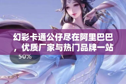 幻彩卡通公仔尽在阿里巴巴，优质厂家与热门品牌一站采购