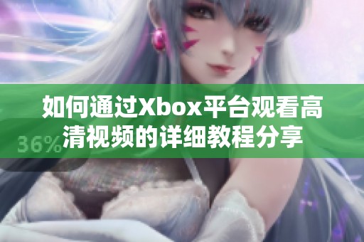 如何通过Xbox平台观看高清视频的详细教程分享