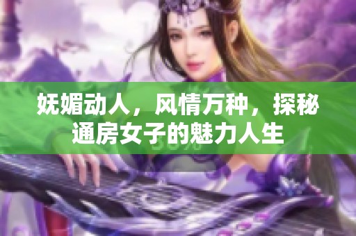 妩媚动人，风情万种，探秘通房女子的魅力人生