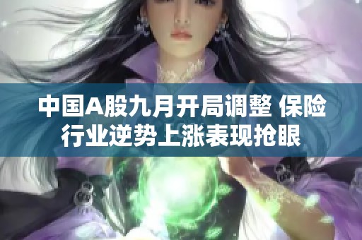 中国A股九月开局调整 保险行业逆势上涨表现抢眼