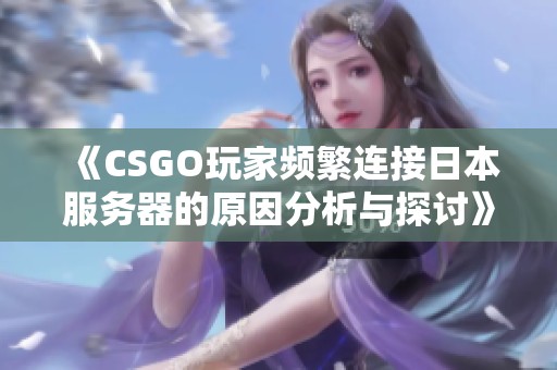 《CSGO玩家频繁连接日本服务器的原因分析与探讨》