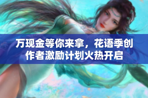 万现金等你来拿，花语季创作者激励计划火热开启