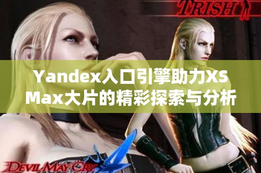 Yandex入口引擎助力XSMax大片的精彩探索与分析