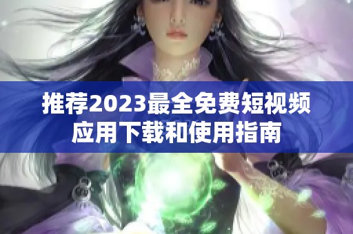 推荐2023最全免费短视频应用下载和使用指南