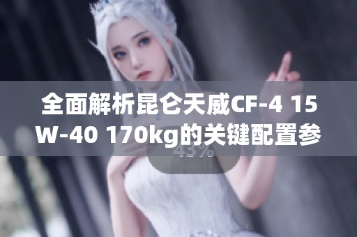 全面解析昆仑天威CF-4 15W-40 170kg的关键配置参数