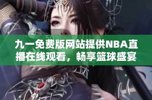 九一免费版网站提供NBA直播在线观看，畅享篮球盛宴