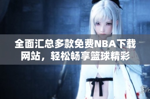 全面汇总多款免费NBA下载网站，轻松畅享篮球精彩