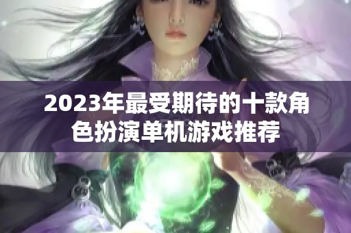 2023年最受期待的十款角色扮演单机游戏推荐