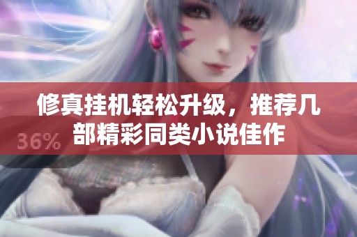 修真挂机轻松升级，推荐几部精彩同类小说佳作