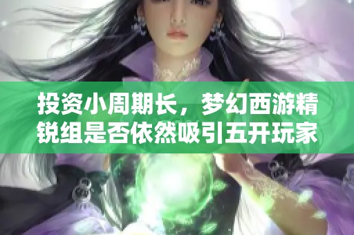 投资小周期长，梦幻西游精锐组是否依然吸引五开玩家关注