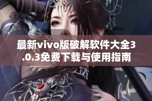 最新vivo版破解软件大全3.0.3免费下载与使用指南