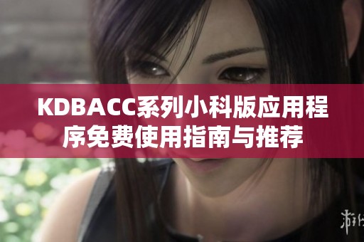 KDBACC系列小科版应用程序免费使用指南与推荐