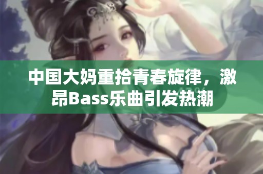 中国大妈重拾青春旋律，激昂Bass乐曲引发热潮