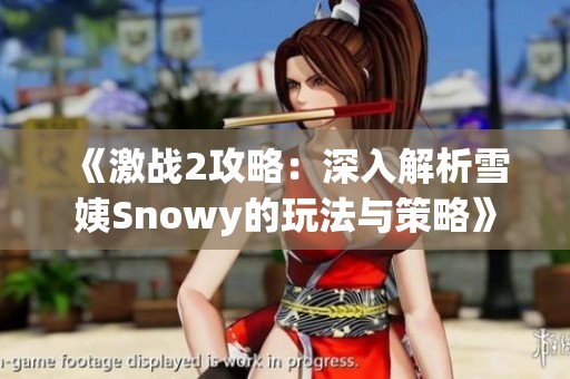 《激战2攻略：深入解析雪姨Snowy的玩法与策略》