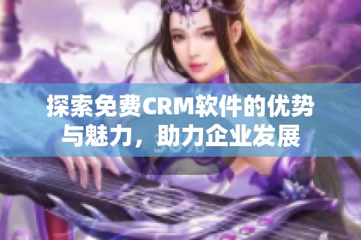 探索免费CRM软件的优势与魅力，助力企业发展