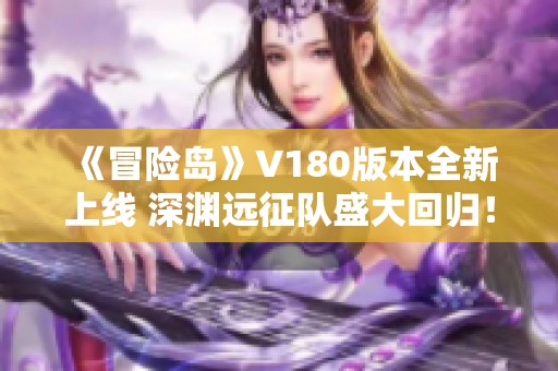 《冒险岛》V180版本全新上线 深渊远征队盛大回归！