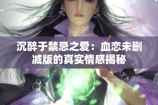 沉醉于禁忌之爱：血恋未删减版的真实情感揭秘