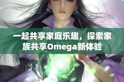 一起共享家庭乐趣，探索家族共享Omega新体验