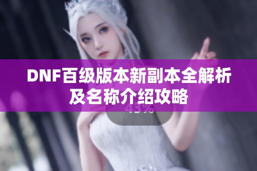 DNF百级版本新副本全解析及名称介绍攻略