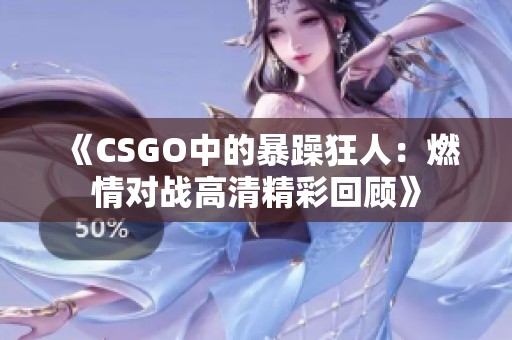 《CSGO中的暴躁狂人：燃情对战高清精彩回顾》