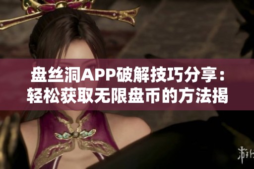 盘丝洞APP破解技巧分享：轻松获取无限盘币的方法揭秘