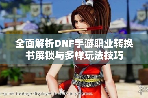 全面解析DNF手游职业转换书解锁与多样玩法技巧