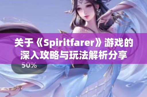 关于《Spiritfarer》游戏的深入攻略与玩法解析分享