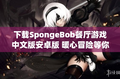 下载SpongeBob餐厅游戏中文版安卓版 暖心冒险等你挑战