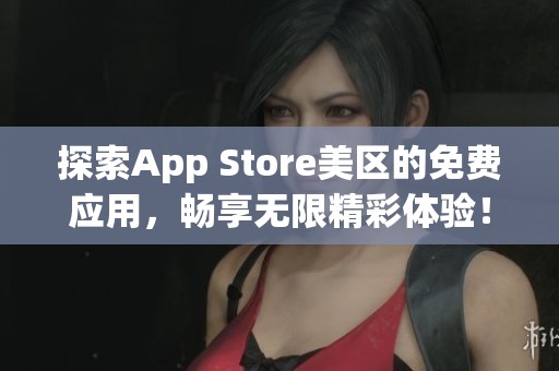 探索App Store美区的免费应用，畅享无限精彩体验！