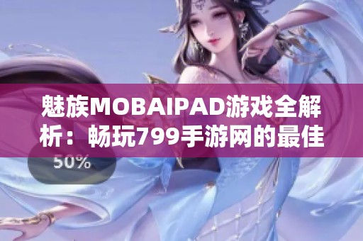 魅族MOBAIPAD游戏全解析：畅玩799手游网的最佳选择