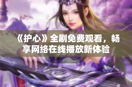 《护心》全剧免费观看，畅享网络在线播放新体验