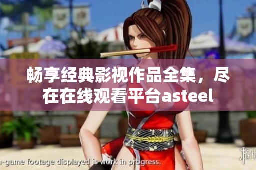 畅享经典影视作品全集，尽在在线观看平台asteel