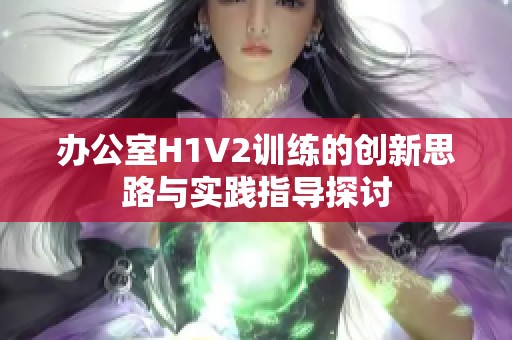 办公室H1V2训练的创新思路与实践指导探讨