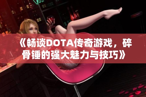 《畅谈DOTA传奇游戏，碎骨锤的强大魅力与技巧》