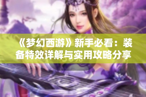 《梦幻西游》新手必看：装备特效详解与实用攻略分享