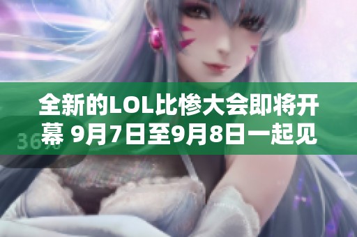 全新的LOL比惨大会即将开幕 9月7日至9月8日一起见证精彩时刻